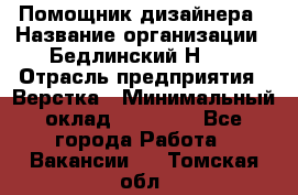 Помощник дизайнера › Название организации ­ Бедлинский Н.C. › Отрасль предприятия ­ Верстка › Минимальный оклад ­ 19 000 - Все города Работа » Вакансии   . Томская обл.